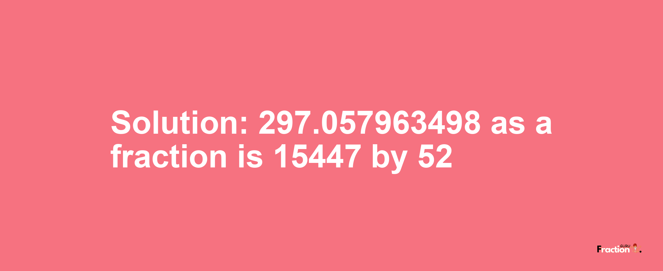 Solution:297.057963498 as a fraction is 15447/52